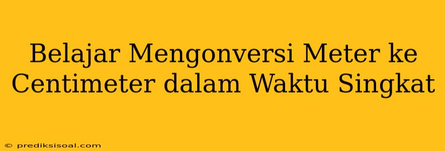 Belajar Mengonversi Meter ke Centimeter dalam Waktu Singkat