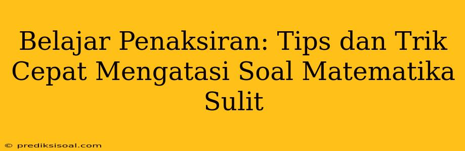 Belajar Penaksiran: Tips dan Trik Cepat Mengatasi Soal Matematika Sulit