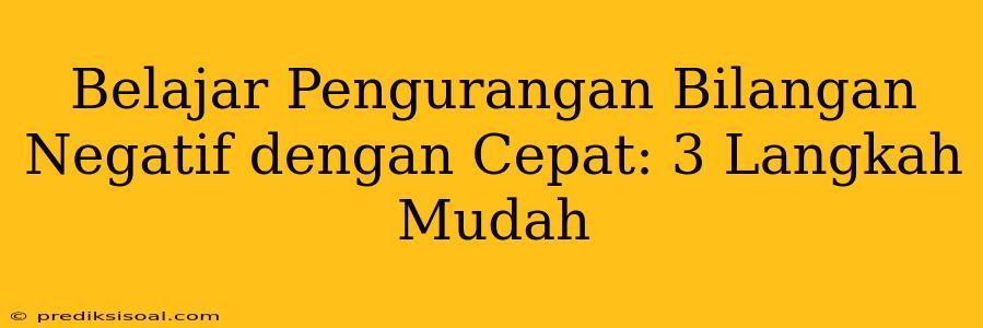 Belajar Pengurangan Bilangan Negatif dengan Cepat: 3 Langkah Mudah