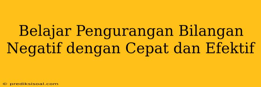 Belajar Pengurangan Bilangan Negatif dengan Cepat dan Efektif