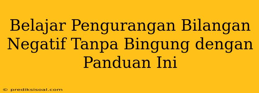 Belajar Pengurangan Bilangan Negatif Tanpa Bingung dengan Panduan Ini