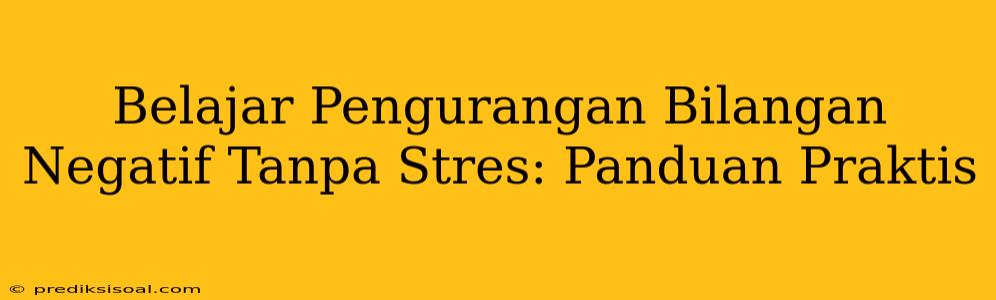 Belajar Pengurangan Bilangan Negatif Tanpa Stres: Panduan Praktis