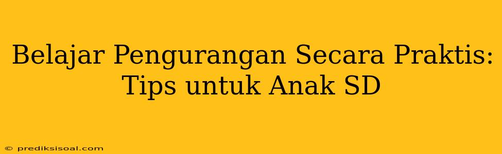 Belajar Pengurangan Secara Praktis: Tips untuk Anak SD