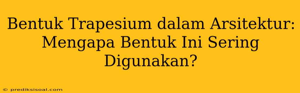 Bentuk Trapesium dalam Arsitektur: Mengapa Bentuk Ini Sering Digunakan?