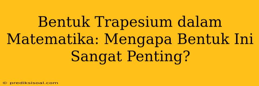 Bentuk Trapesium dalam Matematika: Mengapa Bentuk Ini Sangat Penting?