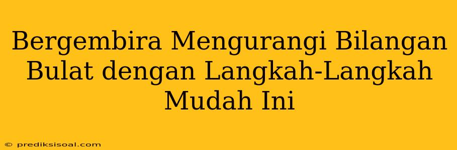 Bergembira Mengurangi Bilangan Bulat dengan Langkah-Langkah Mudah Ini