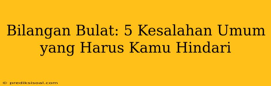 Bilangan Bulat: 5 Kesalahan Umum yang Harus Kamu Hindari