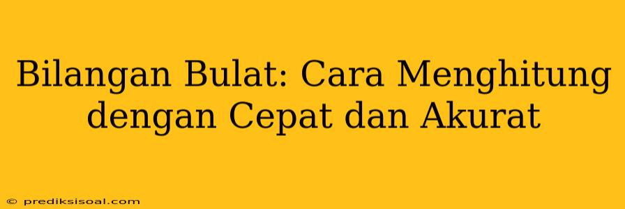 Bilangan Bulat: Cara Menghitung dengan Cepat dan Akurat