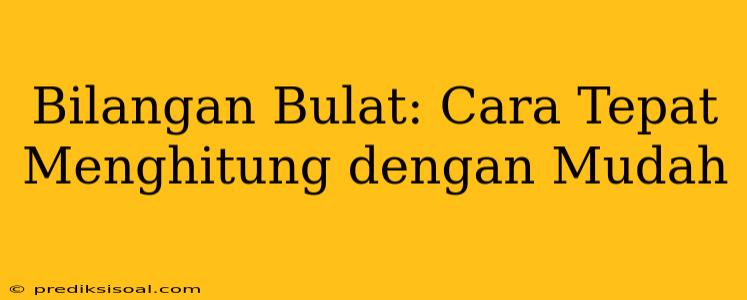 Bilangan Bulat: Cara Tepat Menghitung dengan Mudah