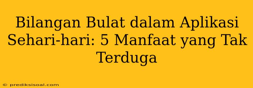 Bilangan Bulat dalam Aplikasi Sehari-hari: 5 Manfaat yang Tak Terduga