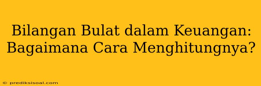 Bilangan Bulat dalam Keuangan: Bagaimana Cara Menghitungnya?