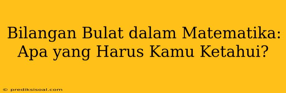 Bilangan Bulat dalam Matematika: Apa yang Harus Kamu Ketahui?