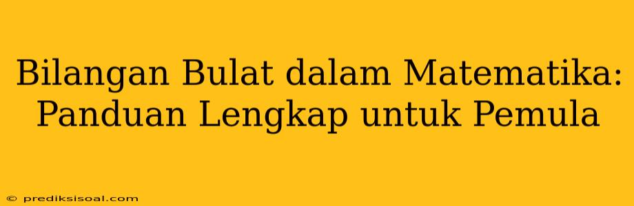 Bilangan Bulat dalam Matematika: Panduan Lengkap untuk Pemula