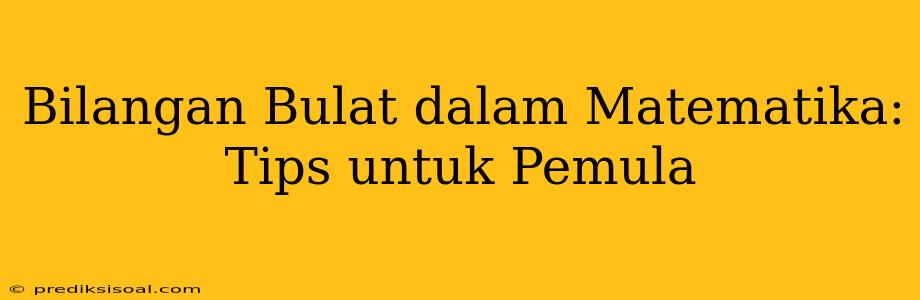 Bilangan Bulat dalam Matematika: Tips untuk Pemula