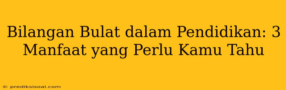 Bilangan Bulat dalam Pendidikan: 3 Manfaat yang Perlu Kamu Tahu