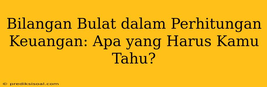 Bilangan Bulat dalam Perhitungan Keuangan: Apa yang Harus Kamu Tahu?