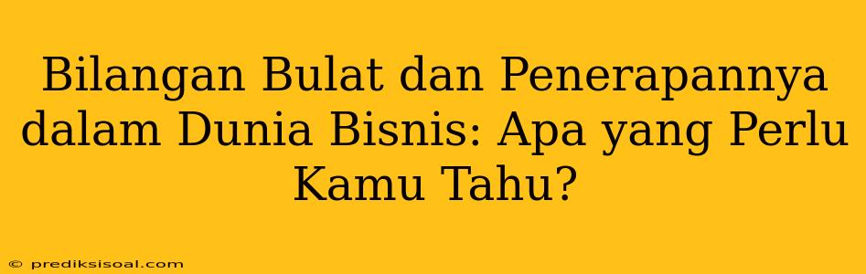 Bilangan Bulat dan Penerapannya dalam Dunia Bisnis: Apa yang Perlu Kamu Tahu?