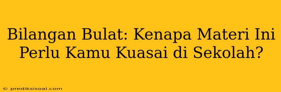 Bilangan Bulat: Kenapa Materi Ini Perlu Kamu Kuasai di Sekolah?