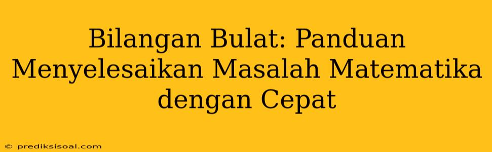 Bilangan Bulat: Panduan Menyelesaikan Masalah Matematika dengan Cepat