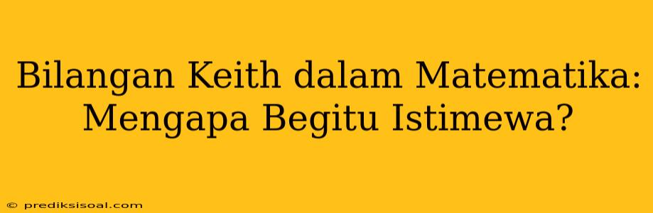 Bilangan Keith dalam Matematika: Mengapa Begitu Istimewa?