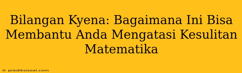 Bilangan Kyena: Bagaimana Ini Bisa Membantu Anda Mengatasi Kesulitan Matematika