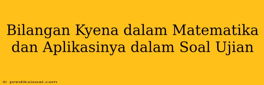 Bilangan Kyena dalam Matematika dan Aplikasinya dalam Soal Ujian