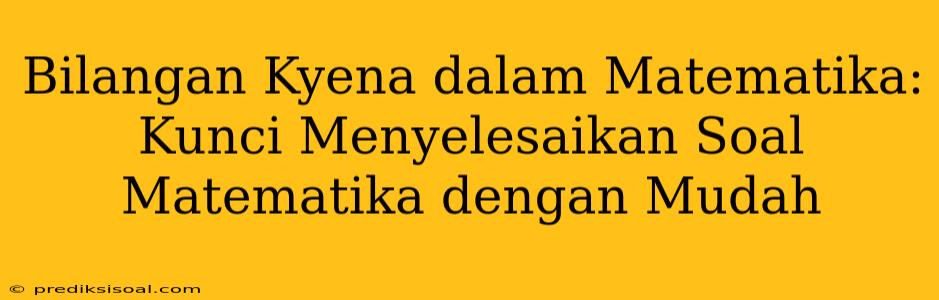 Bilangan Kyena dalam Matematika: Kunci Menyelesaikan Soal Matematika dengan Mudah