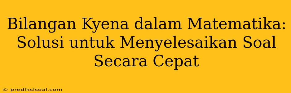 Bilangan Kyena dalam Matematika: Solusi untuk Menyelesaikan Soal Secara Cepat