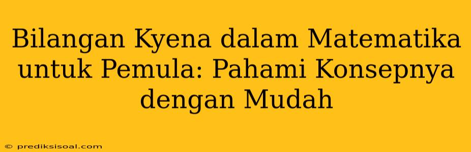 Bilangan Kyena dalam Matematika untuk Pemula: Pahami Konsepnya dengan Mudah