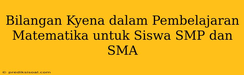 Bilangan Kyena dalam Pembelajaran Matematika untuk Siswa SMP dan SMA