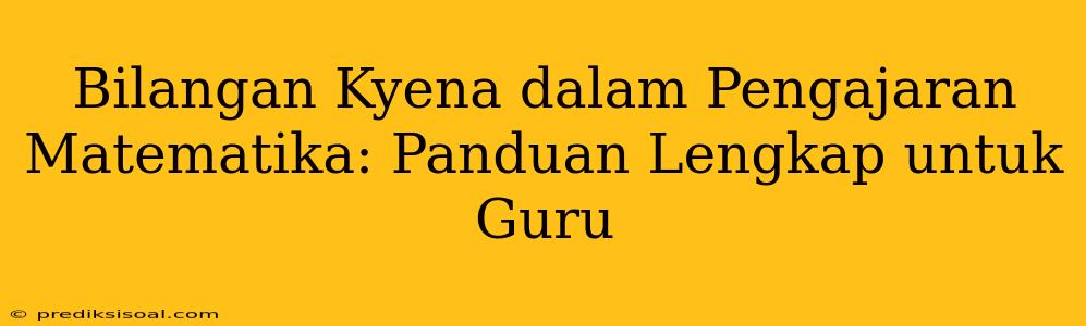 Bilangan Kyena dalam Pengajaran Matematika: Panduan Lengkap untuk Guru