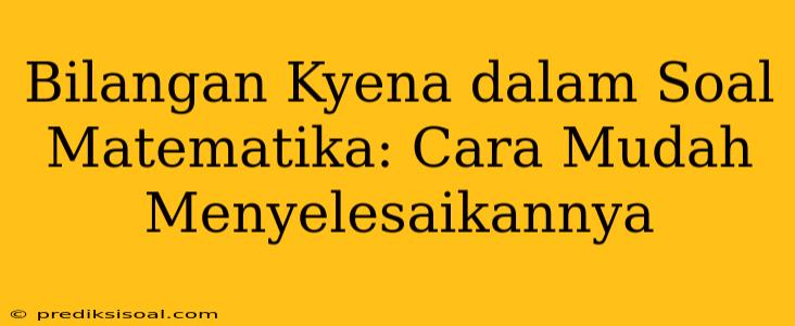 Bilangan Kyena dalam Soal Matematika: Cara Mudah Menyelesaikannya