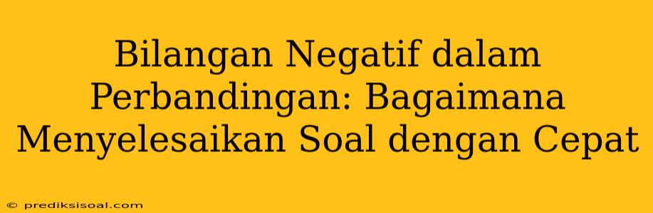 Bilangan Negatif dalam Perbandingan: Bagaimana Menyelesaikan Soal dengan Cepat