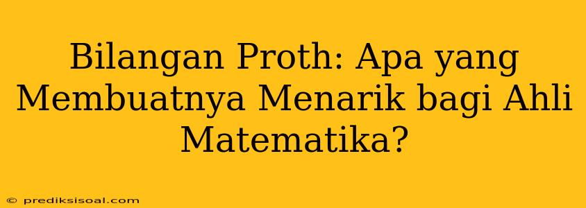 Bilangan Proth: Apa yang Membuatnya Menarik bagi Ahli Matematika?