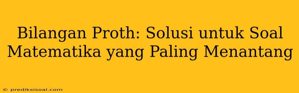 Bilangan Proth: Solusi untuk Soal Matematika yang Paling Menantang