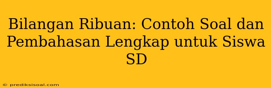 Bilangan Ribuan: Contoh Soal dan Pembahasan Lengkap untuk Siswa SD