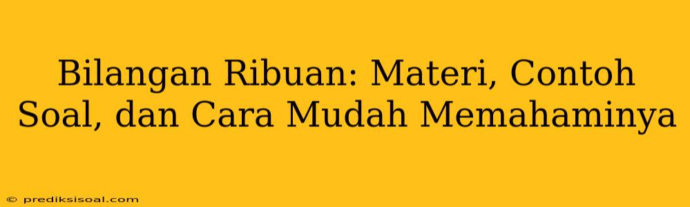 Bilangan Ribuan: Materi, Contoh Soal, dan Cara Mudah Memahaminya