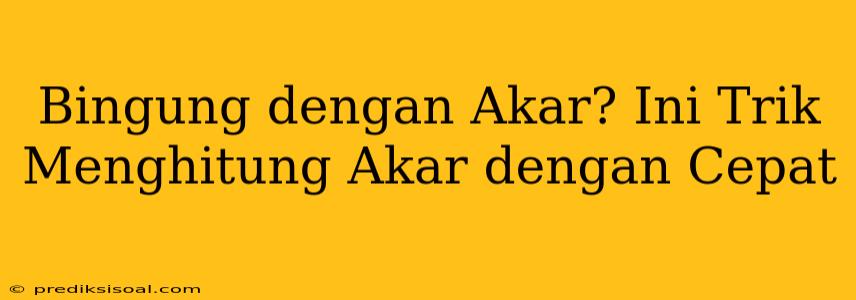 Bingung dengan Akar? Ini Trik Menghitung Akar dengan Cepat