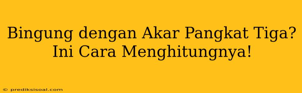 Bingung dengan Akar Pangkat Tiga? Ini Cara Menghitungnya!