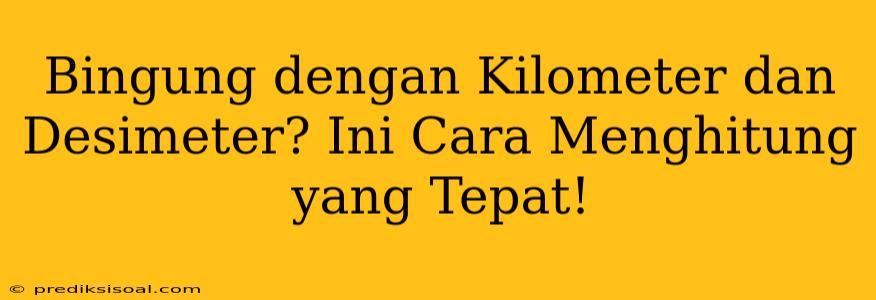 Bingung dengan Kilometer dan Desimeter? Ini Cara Menghitung yang Tepat!