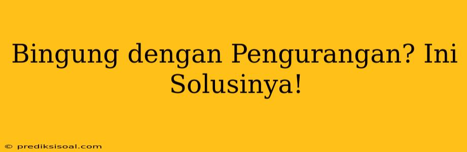 Bingung dengan Pengurangan? Ini Solusinya!