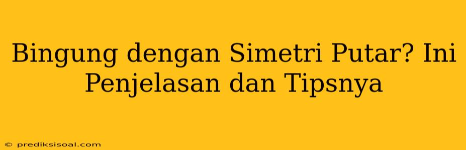 Bingung dengan Simetri Putar? Ini Penjelasan dan Tipsnya