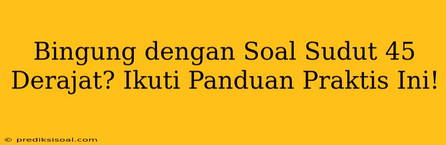 Bingung dengan Soal Sudut 45 Derajat? Ikuti Panduan Praktis Ini!