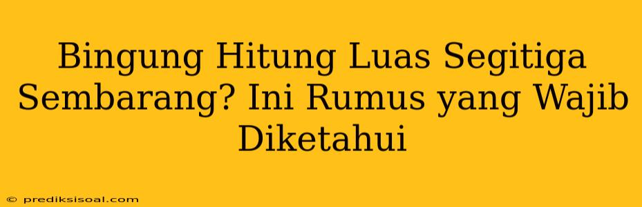 Bingung Hitung Luas Segitiga Sembarang? Ini Rumus yang Wajib Diketahui