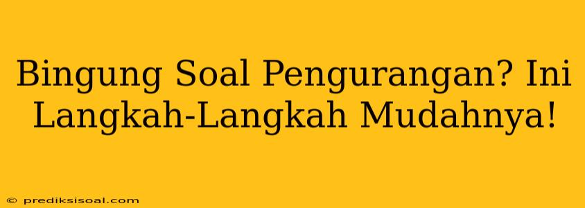 Bingung Soal Pengurangan? Ini Langkah-Langkah Mudahnya!