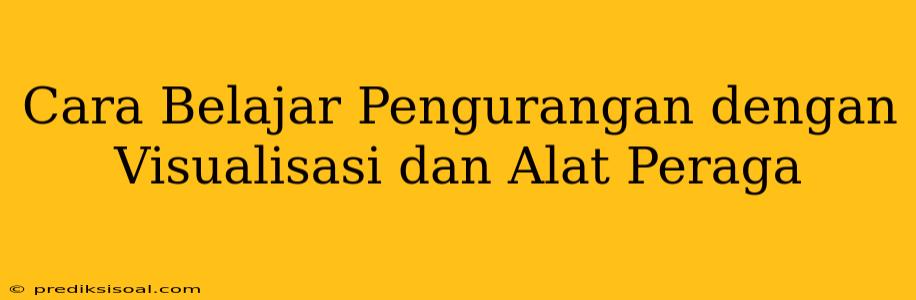 Cara Belajar Pengurangan dengan Visualisasi dan Alat Peraga