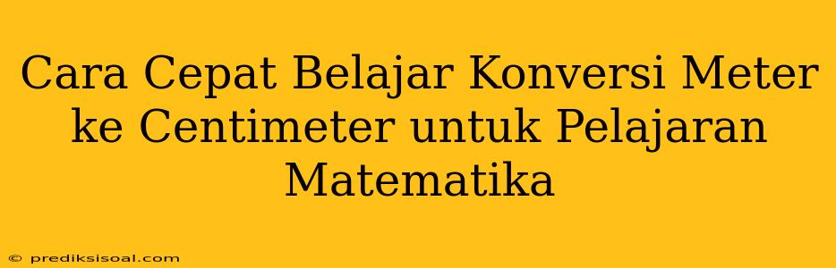 Cara Cepat Belajar Konversi Meter ke Centimeter untuk Pelajaran Matematika