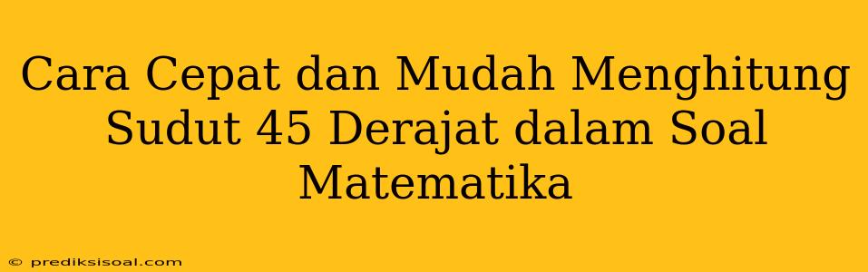 Cara Cepat dan Mudah Menghitung Sudut 45 Derajat dalam Soal Matematika