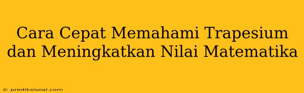 Cara Cepat Memahami Trapesium dan Meningkatkan Nilai Matematika