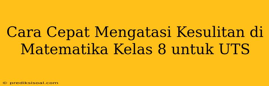 Cara Cepat Mengatasi Kesulitan di Matematika Kelas 8 untuk UTS